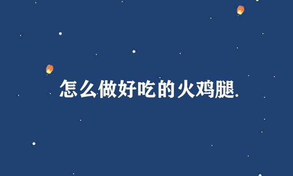 怎么做好吃的火鸡腿