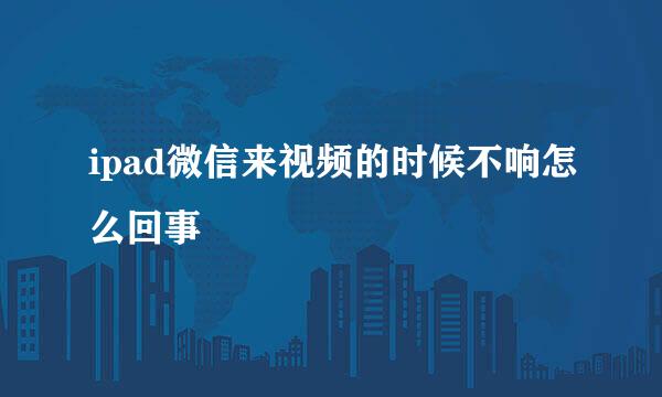 ipad微信来视频的时候不响怎么回事