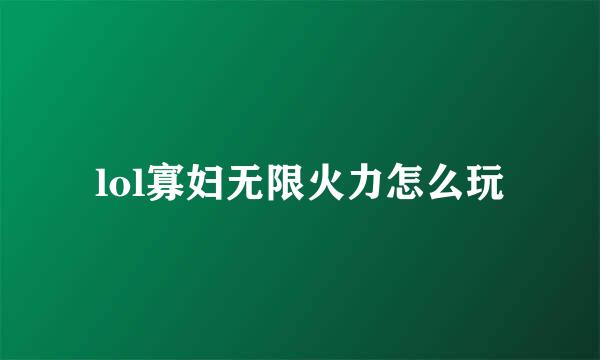 lol寡妇无限火力怎么玩