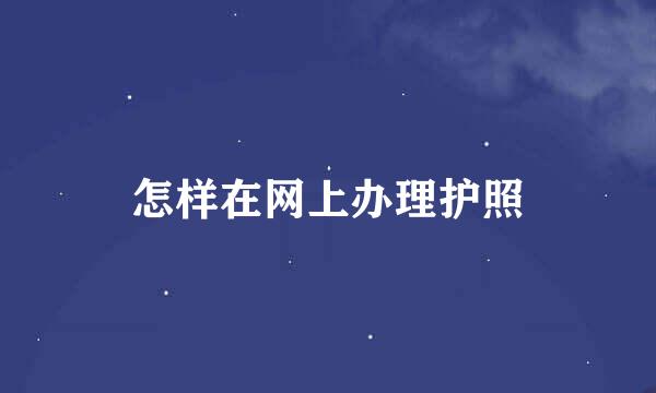 怎样在网上办理护照