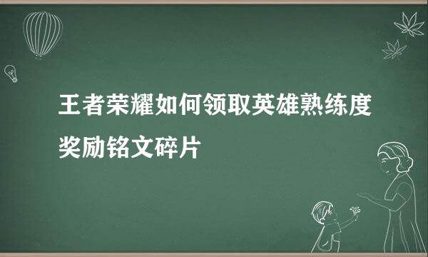 王者荣耀如何领取英雄熟练度奖励铭文碎片