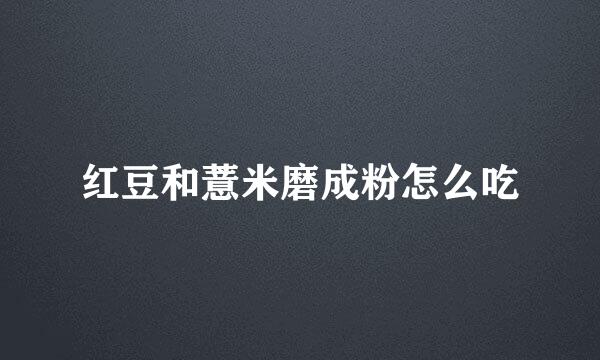红豆和薏米磨成粉怎么吃