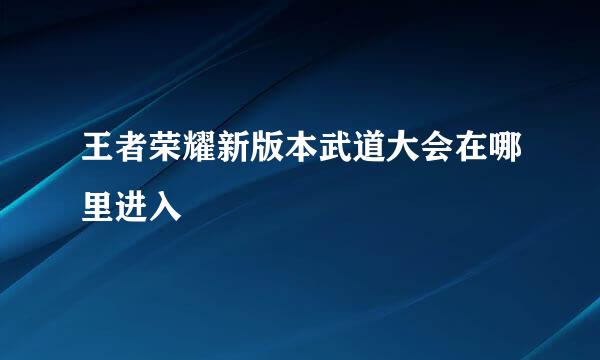 王者荣耀新版本武道大会在哪里进入