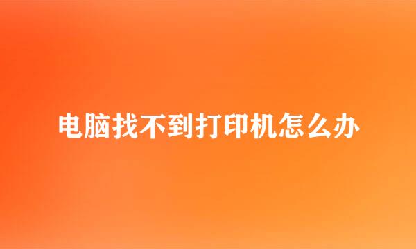 电脑找不到打印机怎么办