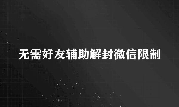 无需好友辅助解封微信限制
