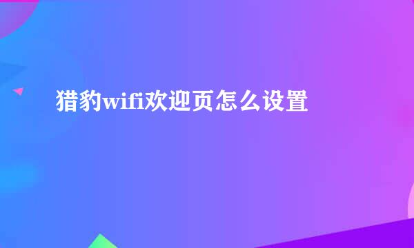 猎豹wifi欢迎页怎么设置