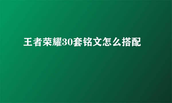 王者荣耀30套铭文怎么搭配