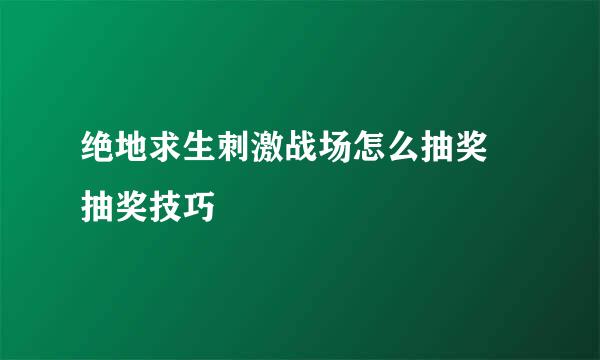 绝地求生刺激战场怎么抽奖 抽奖技巧