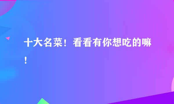 十大名菜！看看有你想吃的嘛！