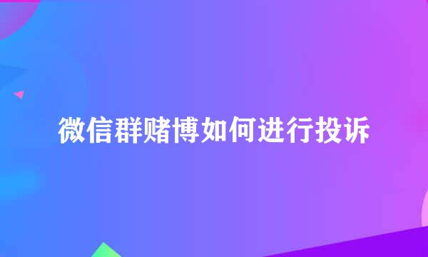 微信群赌博如何进行投诉