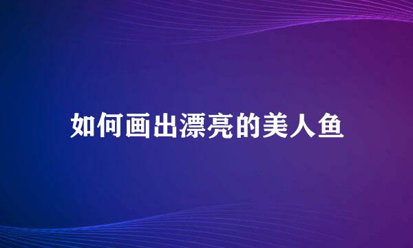 如何画出漂亮的美人鱼