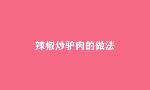 辣椒炒驴肉的做法