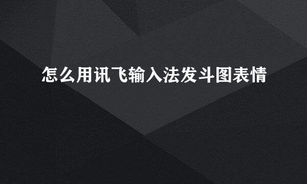 怎么用讯飞输入法发斗图表情