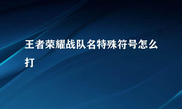 王者荣耀战队名特殊符号怎么打