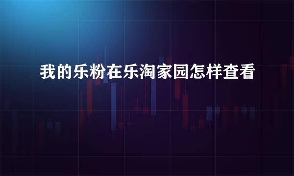 我的乐粉在乐淘家园怎样查看