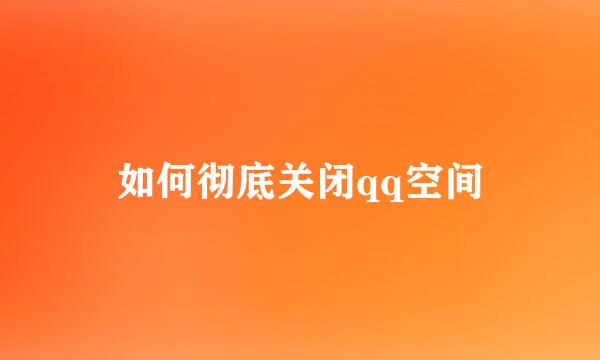 如何彻底关闭qq空间