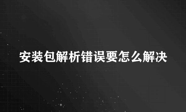 安装包解析错误要怎么解决
