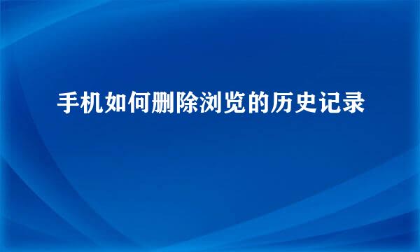 手机如何删除浏览的历史记录
