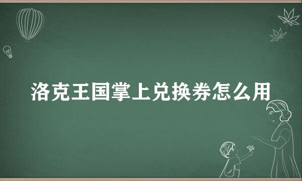 洛克王国掌上兑换券怎么用