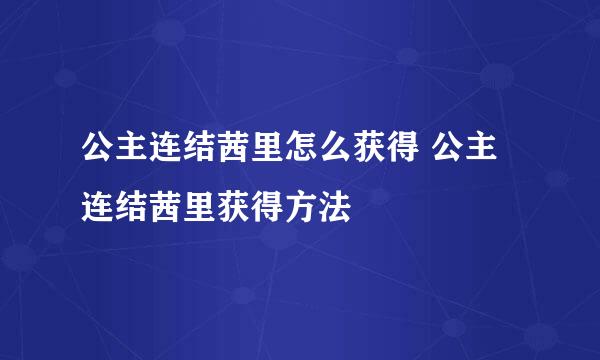 公主连结茜里怎么获得 公主连结茜里获得方法