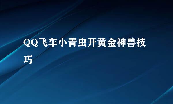 QQ飞车小青虫开黄金神兽技巧