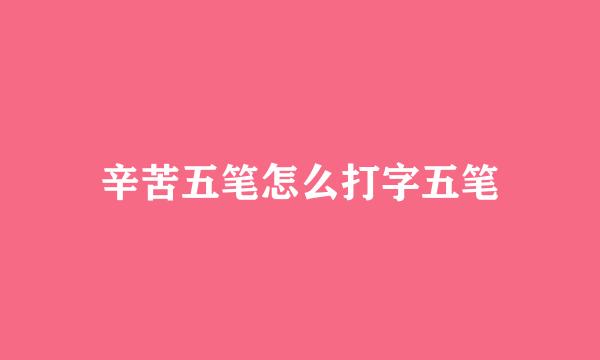 辛苦五笔怎么打字五笔