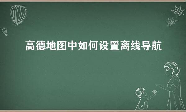 高德地图中如何设置离线导航