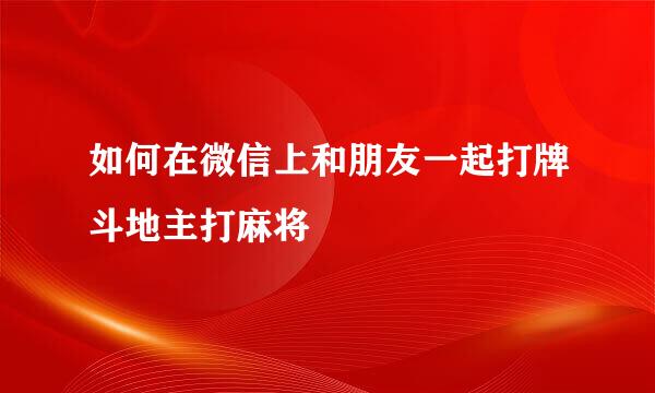 如何在微信上和朋友一起打牌斗地主打麻将