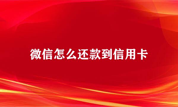 微信怎么还款到信用卡