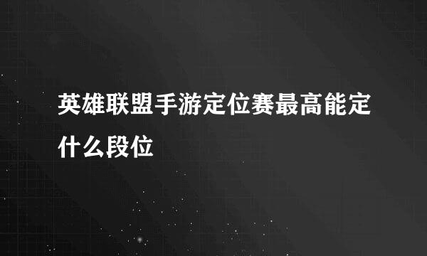 英雄联盟手游定位赛最高能定什么段位