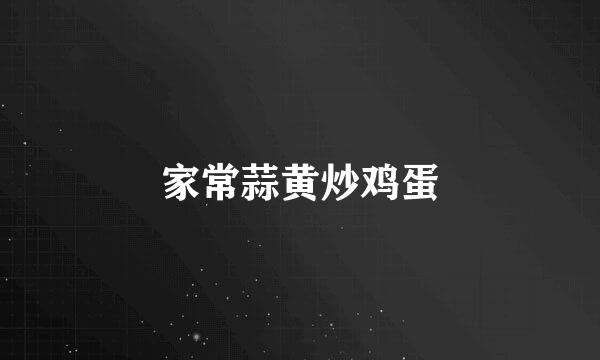 家常蒜黄炒鸡蛋