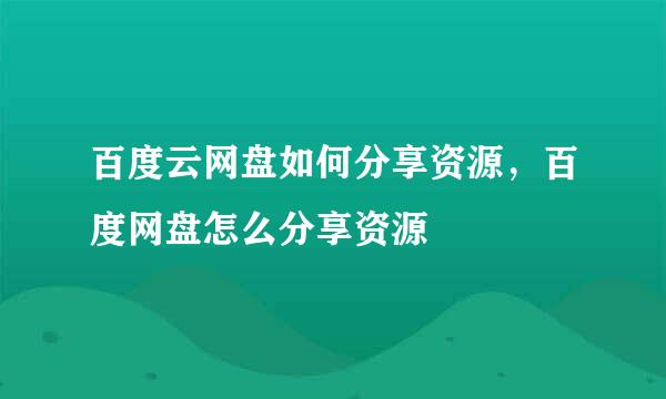百度云网盘如何分享资源，百度网盘怎么分享资源