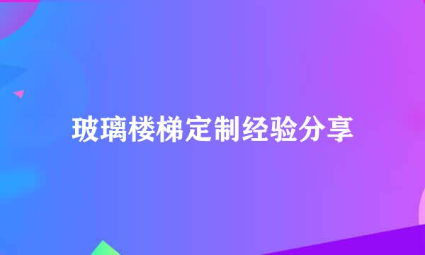 玻璃楼梯定制经验分享
