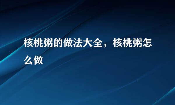 核桃粥的做法大全，核桃粥怎么做