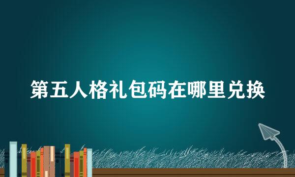 第五人格礼包码在哪里兑换