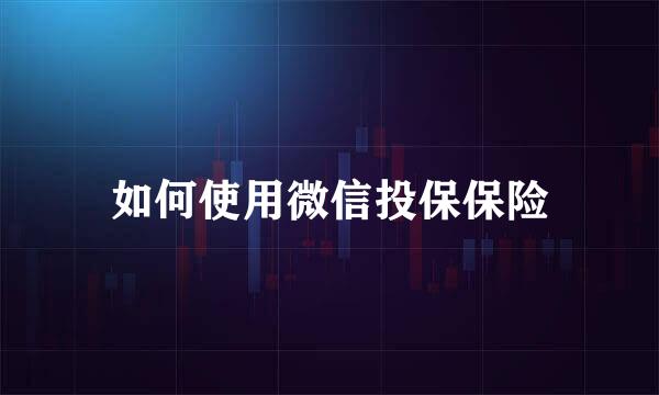 如何使用微信投保保险