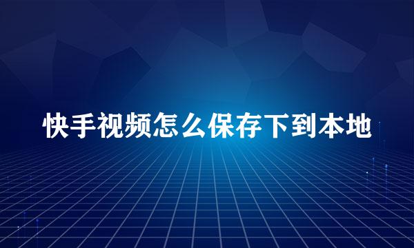 快手视频怎么保存下到本地