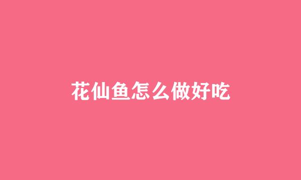 花仙鱼怎么做好吃
