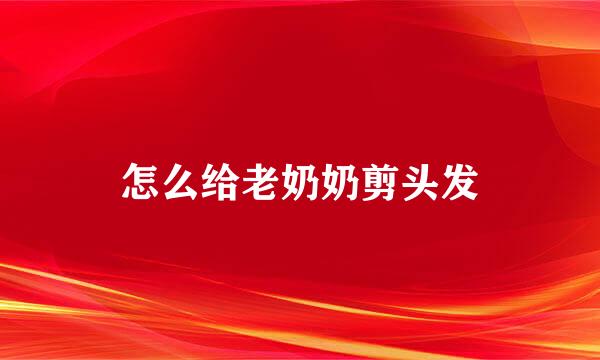 怎么给老奶奶剪头发