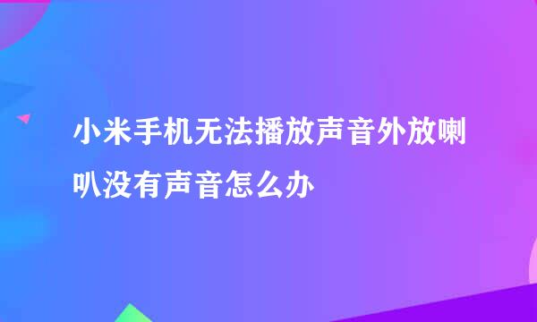 小米手机无法播放声音外放喇叭没有声音怎么办