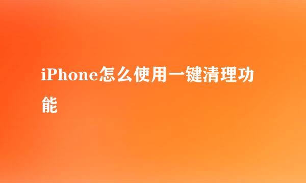 iPhone怎么使用一键清理功能