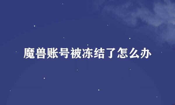 魔兽账号被冻结了怎么办