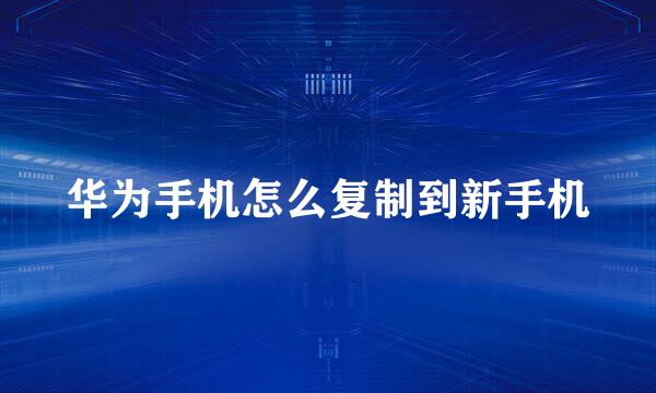 华为手机怎么复制到新手机
