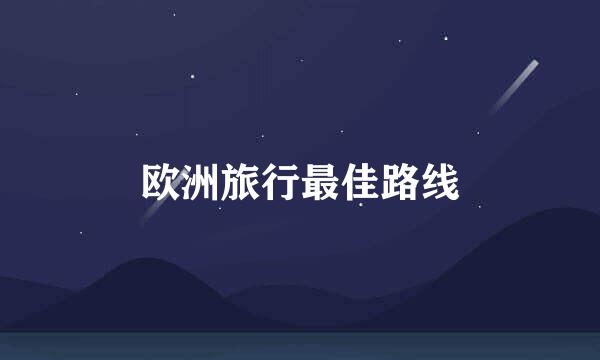 欧洲旅行最佳路线