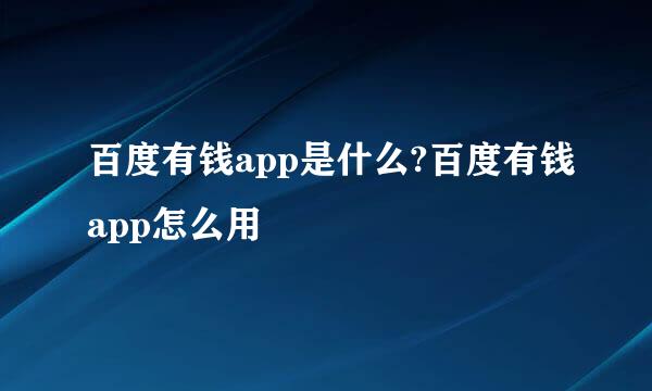 百度有钱app是什么?百度有钱app怎么用