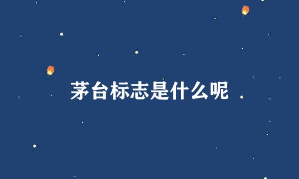 茅台标志是什么呢