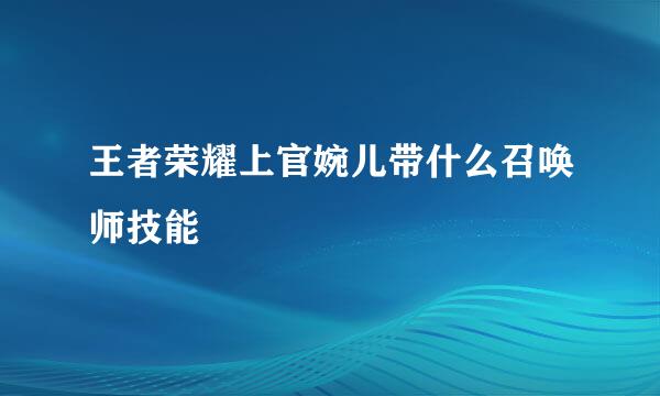 王者荣耀上官婉儿带什么召唤师技能