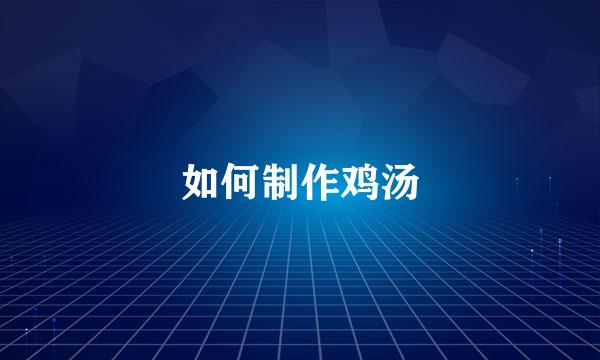 如何制作鸡汤