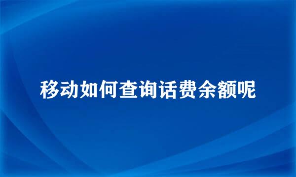 移动如何查询话费余额呢