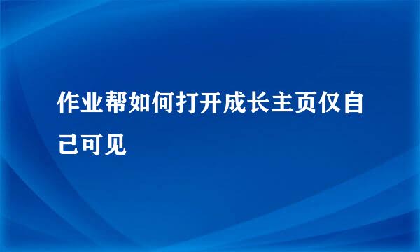 作业帮如何打开成长主页仅自己可见